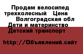 Продам велосипед трехколесный › Цена ­ 1 500 - Волгоградская обл. Дети и материнство » Детский транспорт   
